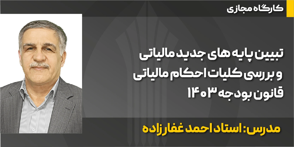 کارگاه مجازی تبیین پایه های جدید مالیاتی و بررسی کلیات احکام مالیاتی قانون بودجه 1403
