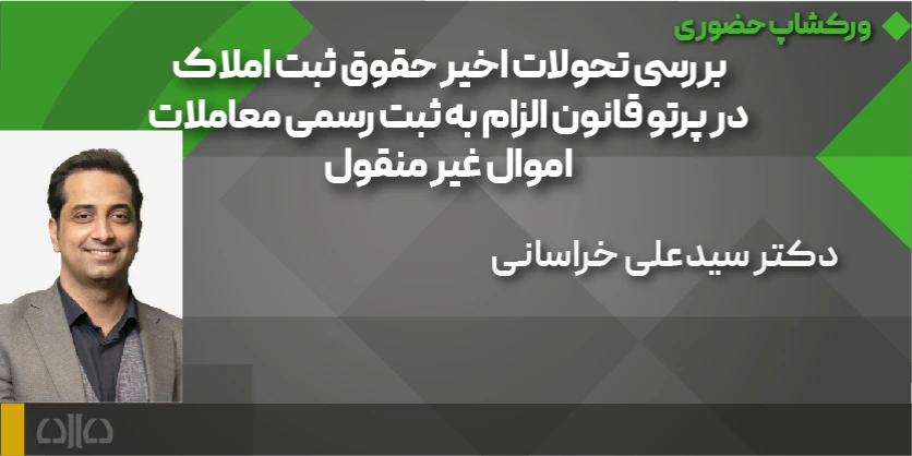 ورکشاپ حضوری بررسی تحولات اخیر حقوق ثبت املاک در پرتو قانون الزام به ثبت رسمی معاملات اموال غیر منقو