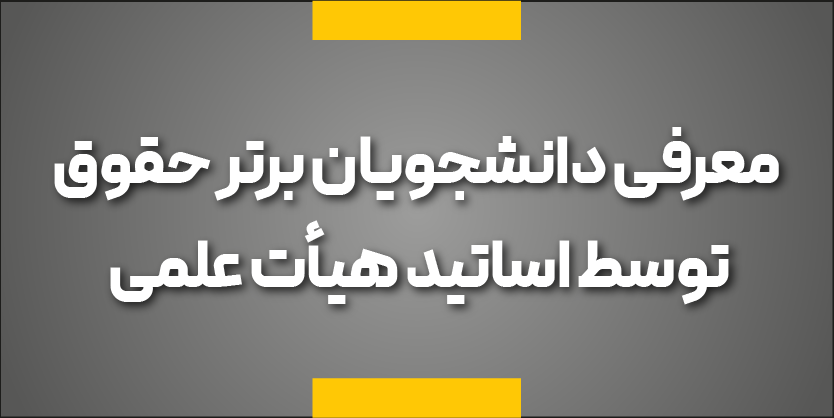 معرفی دانشجویان برتر حقوق توسط اساتید هیئت علمی